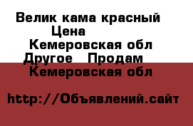 Велик кама красный › Цена ­ 2 500 - Кемеровская обл. Другое » Продам   . Кемеровская обл.